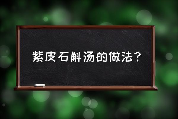 紫皮石斛的食用方法 紫皮石斛汤的做法？