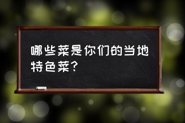 地方特色菜介绍 哪些菜是你们的当地特色菜？