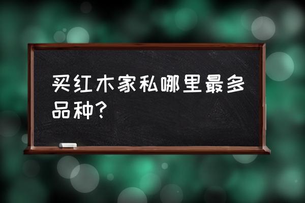 东阳市明堂红木 买红木家私哪里最多品种？