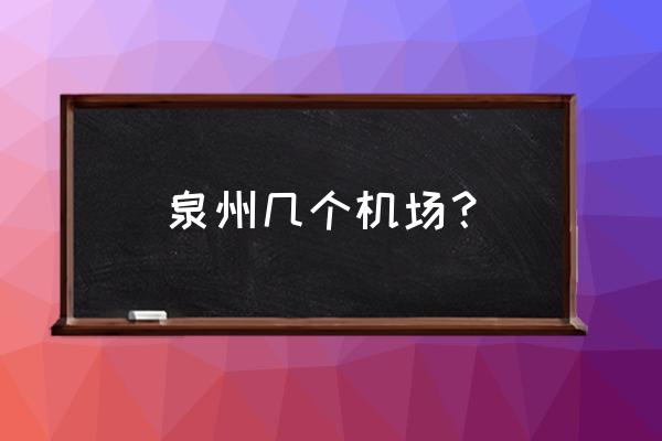 泉州有几个机场 泉州几个机场？