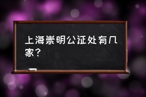 上海各区公证处地址 上海崇明公证处有几家？