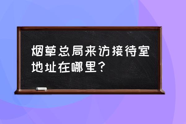 月坛南街属于哪个区 烟草总局来访接待室地址在哪里？