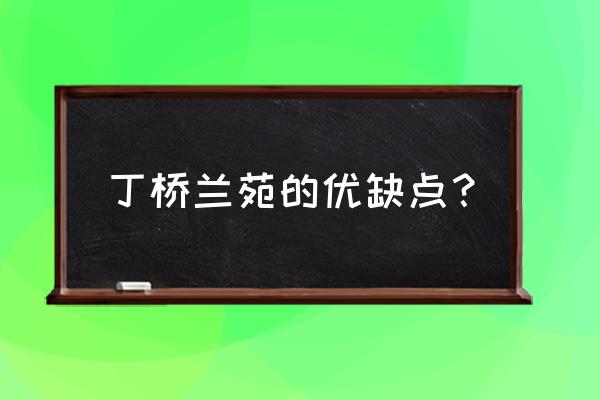 丁桥兰苑户型 丁桥兰苑的优缺点？