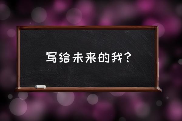 写给未来的我 写给未来的我？