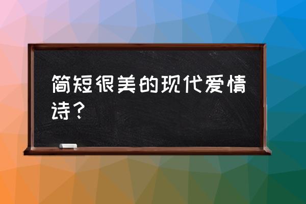 情诗大全现代甜蜜 简短很美的现代爱情诗？