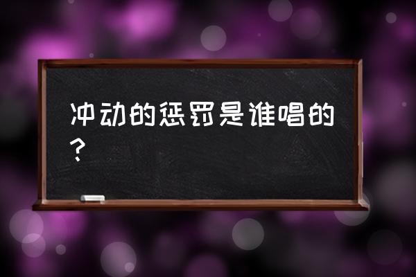 对冲动最好的惩罚 冲动的惩罚是谁唱的？