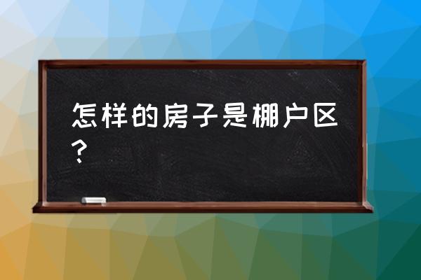 什么房子叫棚户区 怎样的房子是棚户区？