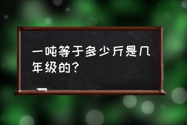 一吨多少斤公斤 一吨等于多少斤是几年级的？