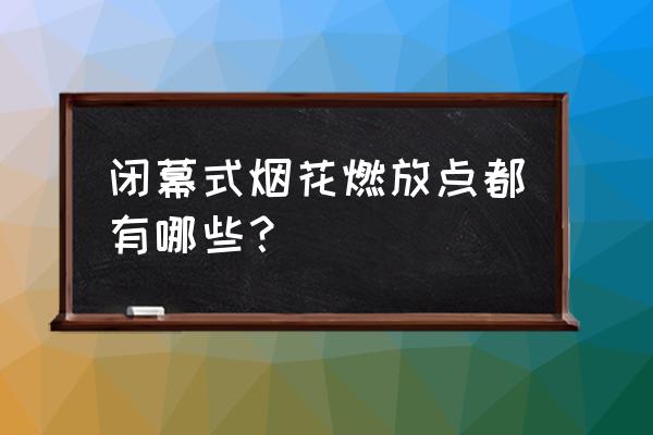 烟花燃放点 闭幕式烟花燃放点都有哪些？