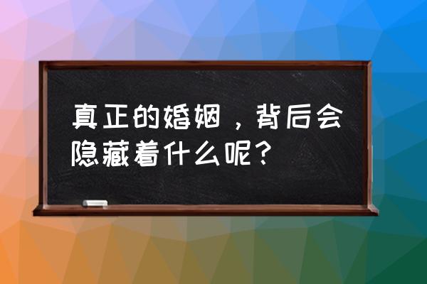 婚姻背后的秘密 真正的婚姻，背后会隐藏着什么呢？