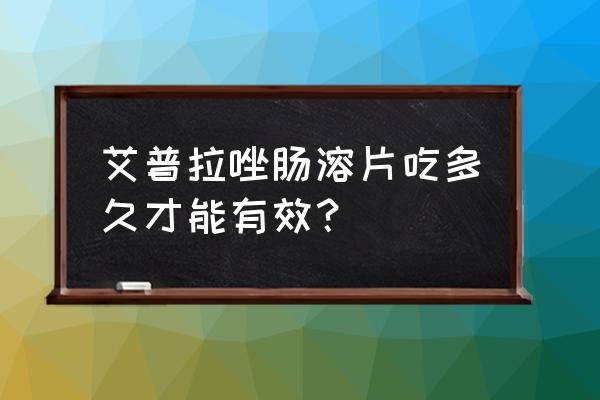 女普拉唑肠溶片 艾普拉唑肠溶片吃多久才能有效？