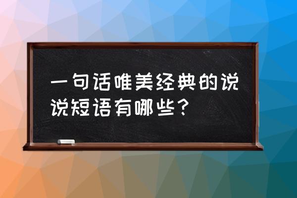 说说一句话短语 一句话唯美经典的说说短语有哪些？