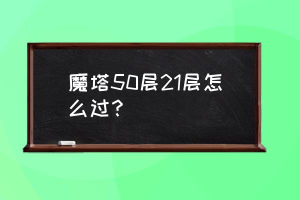 魔塔50层每一层详细攻略 魔塔50层21层怎么过？