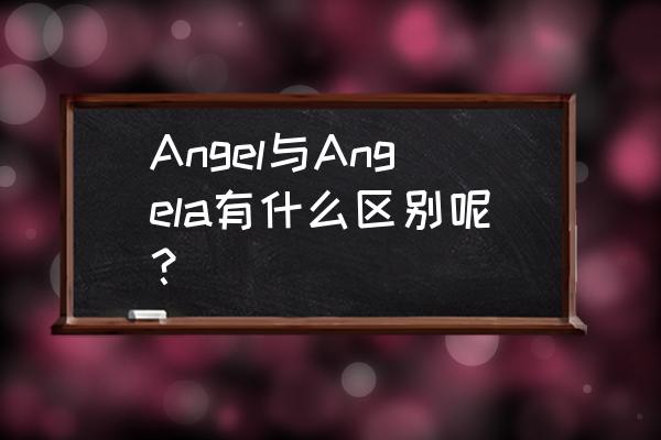 女人用angel是什么意思 Angel与Angela有什么区别呢？