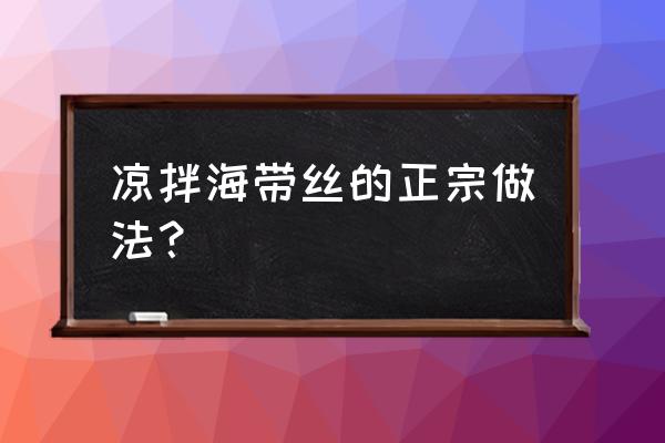 凉拌海带丝的做法秘方 凉拌海带丝的正宗做法？