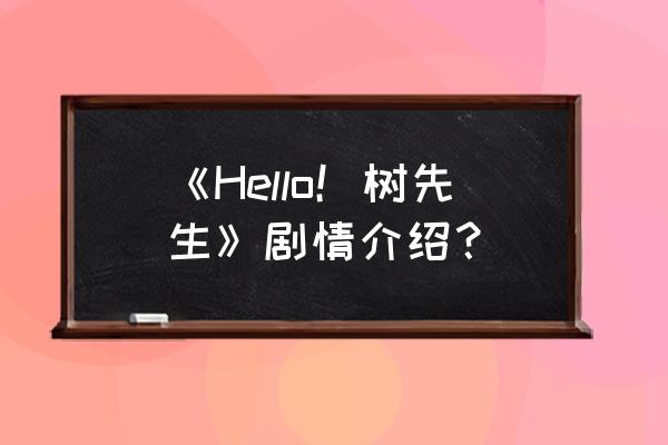 hello树先生免费看 《Hello！树先生》剧情介绍？