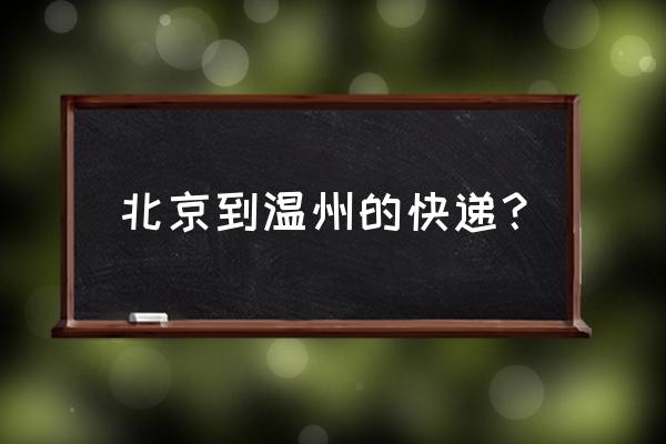 发浙江温州的物流 北京到温州的快递？