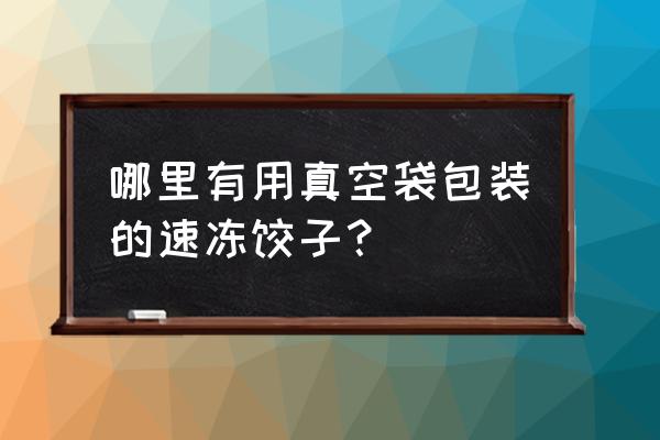 思念饺子包装 哪里有用真空袋包装的速冻饺子？