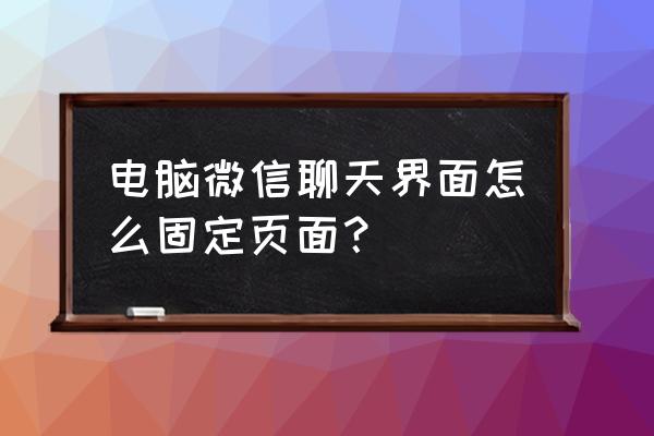 电脑微信界面 电脑微信聊天界面怎么固定页面？