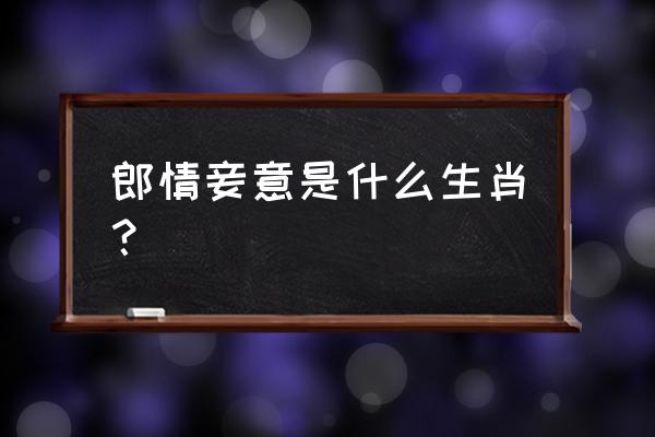 郎情妾意打一生肖 郎情妾意是什么生肖？