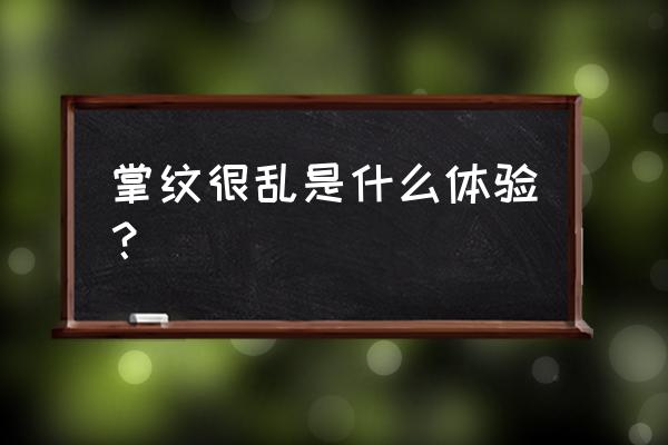 男人手相之掌纹太乱 掌纹很乱是什么体验？