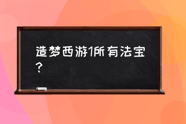 造梦西游1法宝样子 造梦西游1所有法宝？