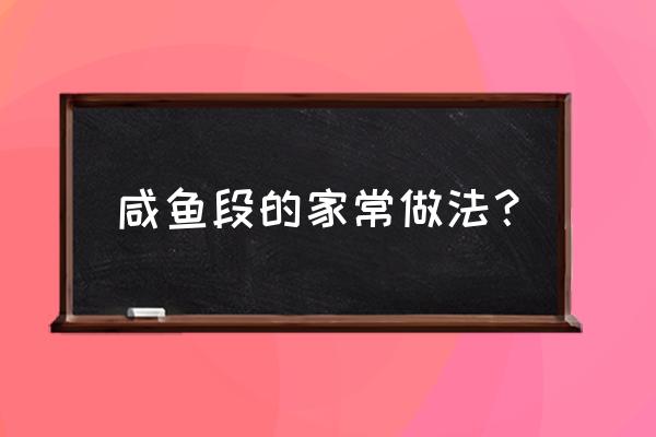 咸鱼的做法家常做法 咸鱼段的家常做法？