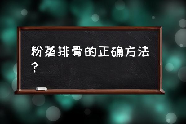 最简单的粉蒸排骨做法 粉蒸排骨的正确方法？