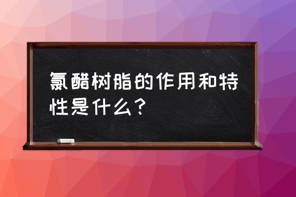 三元氯醋树脂水分太大 氯醋树脂的作用和特性是什么？