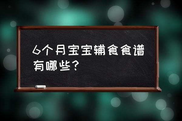 六个月宝宝辅食的做法 6个月宝宝辅食食谱有哪些？