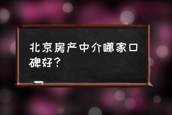 北京海外房产中介 北京房产中介哪家口碑好？