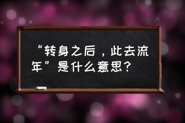 转身之后下一句 “转身之后，此去流年”是什么意思？