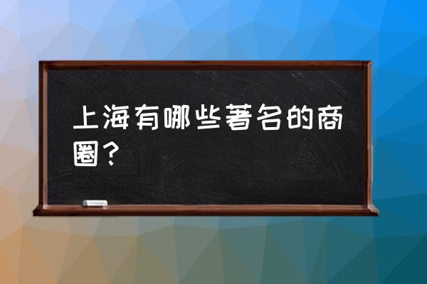 上海各大商圈 上海有哪些著名的商圈？