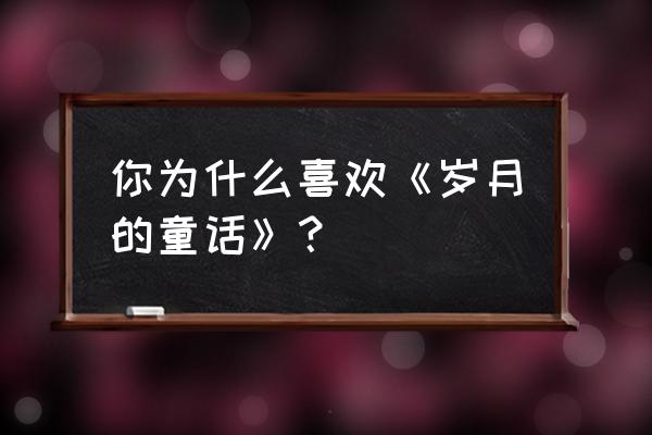 岁月的童话真正意义 你为什么喜欢《岁月的童话》？