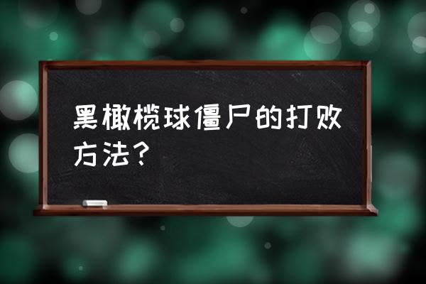 黑色橄榄球僵尸怎么打 黑橄榄球僵尸的打败方法？