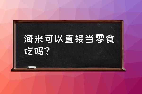 海米能直接吃吗 海米可以直接当零食吃吗？