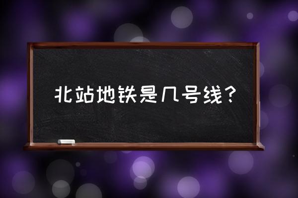 重庆北站北广场是几号线 北站地铁是几号线？