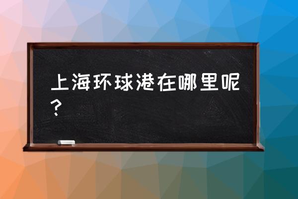 上海有几家环球港 上海环球港在哪里呢？