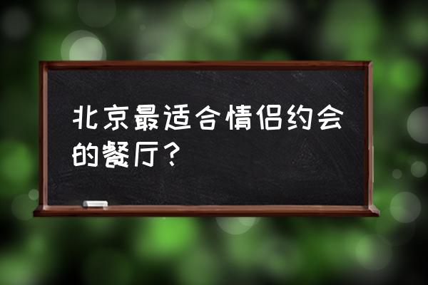 马克西姆餐厅什么好吃 北京最适合情侣约会的餐厅？