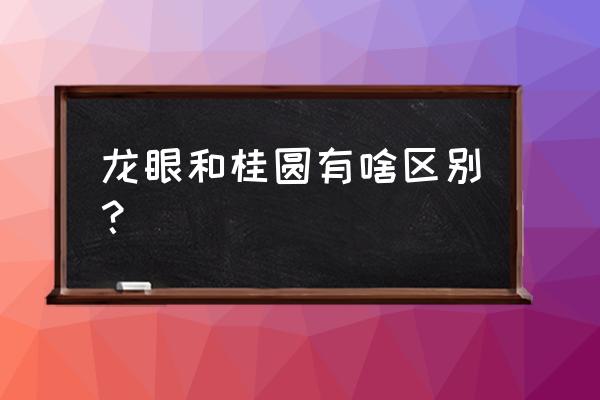 龙眼和桂圆的功效一样吗 龙眼和桂圆有啥区别？