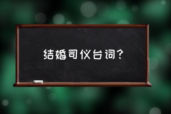 婚礼司仪台词简短 结婚司仪台词？