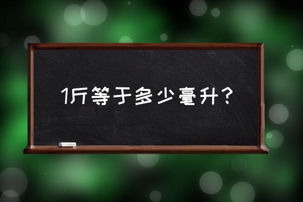 1斤多少毫升啊 1斤等于多少毫升？