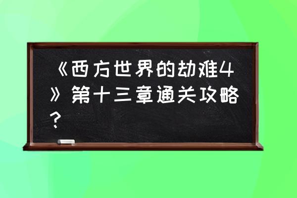 西方世界的劫难4北方攻略 《西方世界的劫难4》第十三章通关攻略？