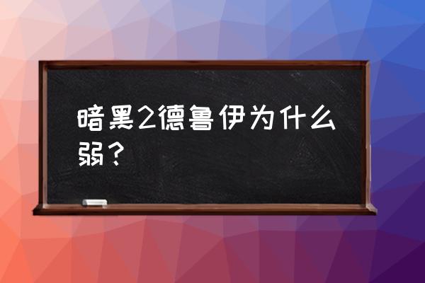 暗黑破坏神ii德鲁伊 暗黑2德鲁伊为什么弱？