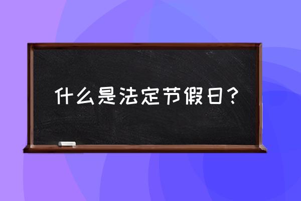 什么叫法定节假日 什么是法定节假日？