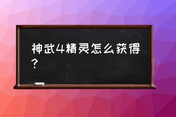 神武精灵之心 神武4精灵怎么获得？