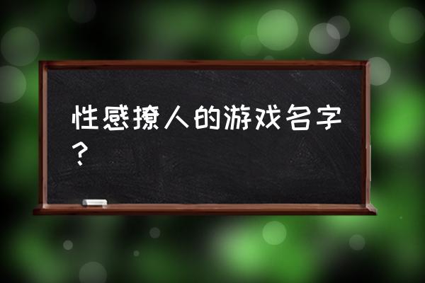 好听撩人的游戏名字 性感撩人的游戏名字？