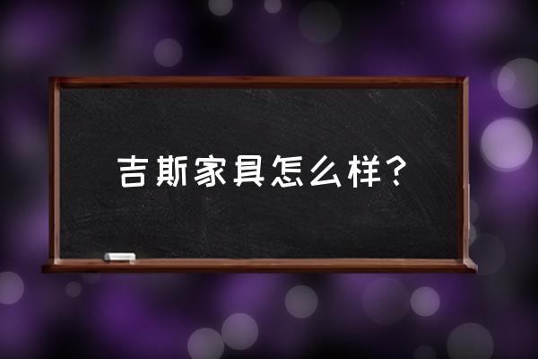 吉斯家具咋样 吉斯家具怎么样？