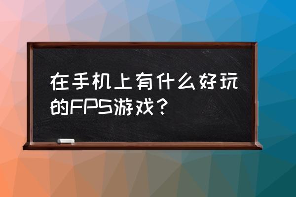 2020好玩的fps游戏 在手机上有什么好玩的FPS游戏？