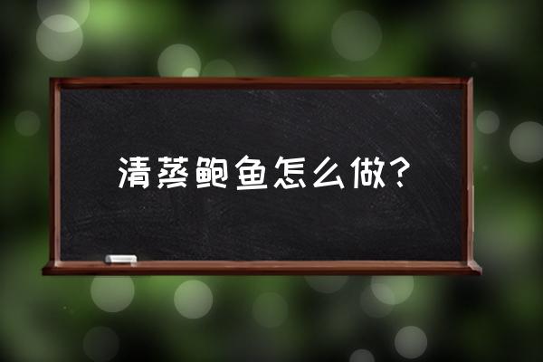 清蒸鲍鱼正确做法 清蒸鲍鱼怎么做？